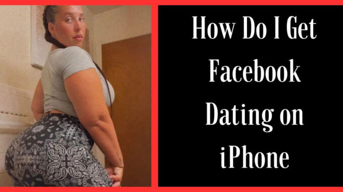 How Do I Get Facebook Dating on iPhone