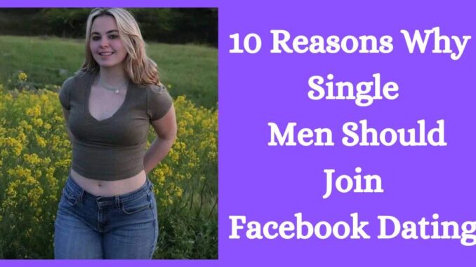 10 Reasons Why Single Men Should Join Facebook Dating