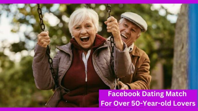 Facebook Dating Match For Over 50-Year-old Lovers