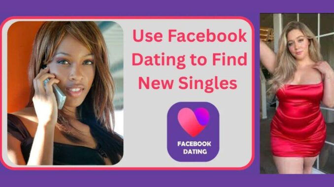 How to Use Facebook Dating to Find and Meet New Singles Virtually
